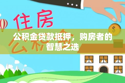 宁武公积金贷款抵押，购房者的智慧之选