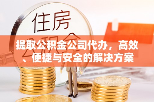 宁武提取公积金公司代办，高效、便捷与安全的解决方案