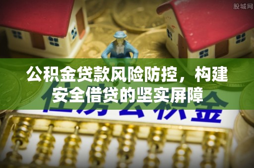 宁武公积金贷款风险防控，构建安全借贷的坚实屏障