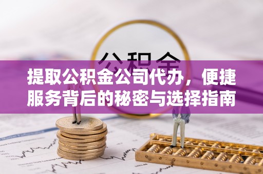 宁武提取公积金公司代办，便捷服务背后的秘密与选择指南
