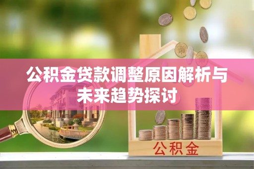 宁武公积金贷款调整原因解析与未来趋势探讨