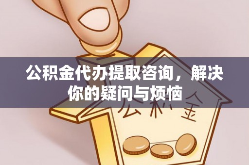 宁武公积金代办提取咨询，解决你的疑问与烦恼