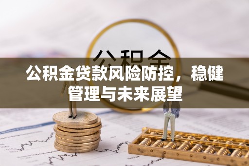 宁武公积金贷款风险防控，稳健管理与未来展望