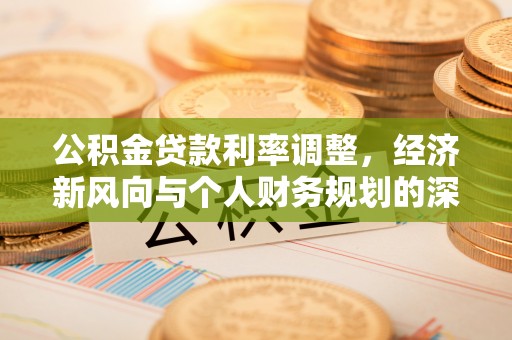 宁武公积金贷款利率调整，经济新风向与个人财务规划的深远影响
