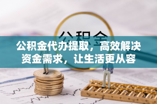 宁武公积金代办提取，高效解决资金需求，让生活更从容