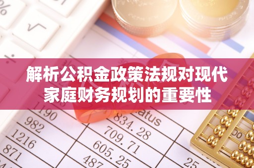 宁武解析公积金政策法规对现代家庭财务规划的重要性