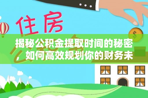 宁武揭秘公积金提取时间的秘密，如何高效规划你的财务未来