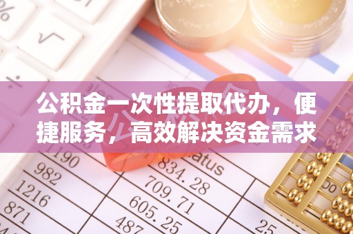宁武公积金一次性提取代办，便捷服务，高效解决资金需求