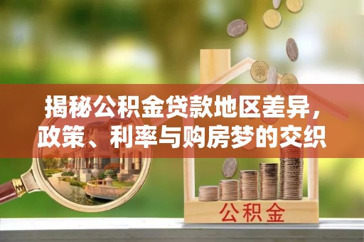 宁武揭秘公积金贷款地区差异，政策、利率与购房梦的交织