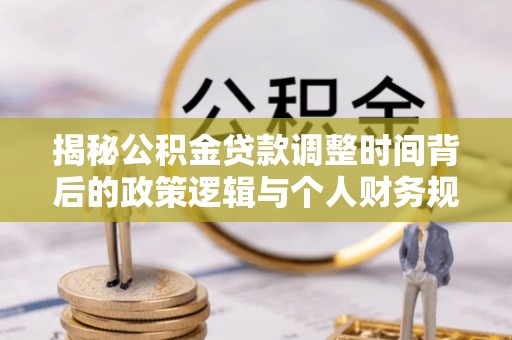 宁武揭秘公积金贷款调整时间背后的政策逻辑与个人财务规划