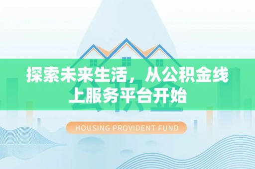 宁武探索未来生活，从公积金线上服务平台开始