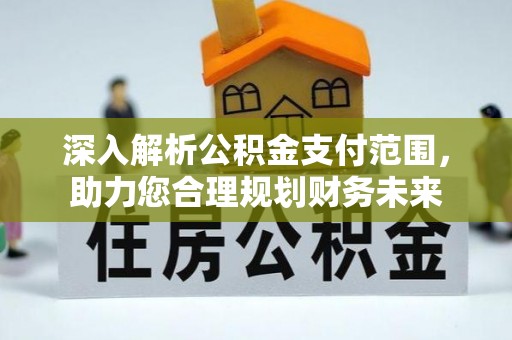 宁武深入解析公积金支付范围，助力您合理规划财务未来