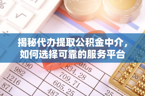 宁武揭秘代办提取公积金中介，如何选择可靠的服务平台