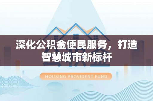 宁武深化公积金便民服务，打造智慧城市新标杆