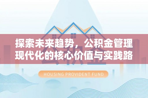 宁武探索未来趋势，公积金管理现代化的核心价值与实践路径