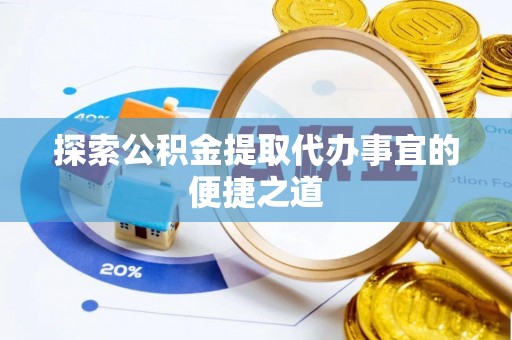 宁武探索公积金提取代办事宜的便捷之道
