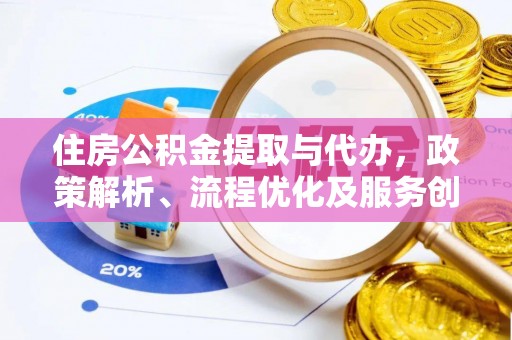 宁武住房公积金提取与代办，政策解析、流程优化及服务创新