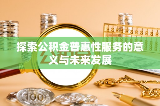 宁武探索公积金普惠性服务的意义与未来发展