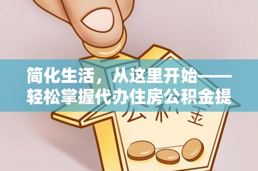 宁武简化生活，从这里开始——轻松掌握代办住房公积金提取全流程