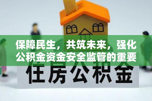 宁武保障民生，共筑未来，强化公积金资金安全监管的重要性