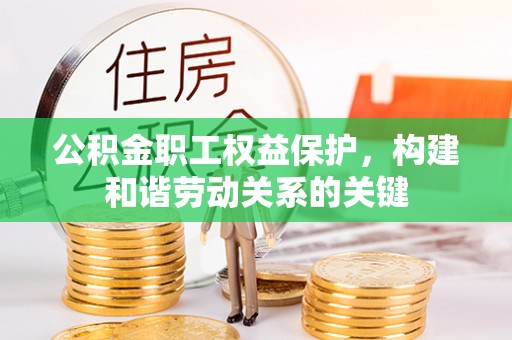 宁武公积金职工权益保护，构建和谐劳动关系的关键
