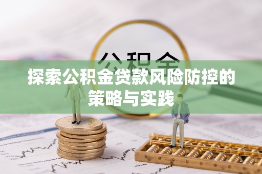 宁武探索公积金贷款风险防控的策略与实践