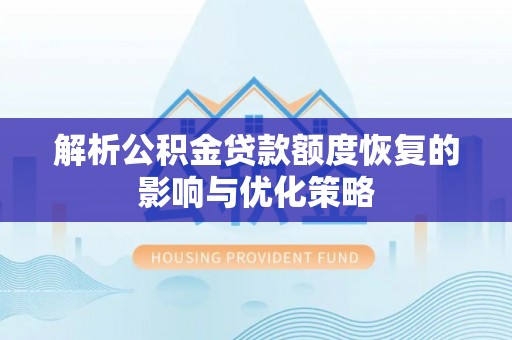 宁武解析公积金贷款额度恢复的影响与优化策略