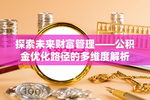 宁武探索未来财富管理——公积金优化路径的多维度解析