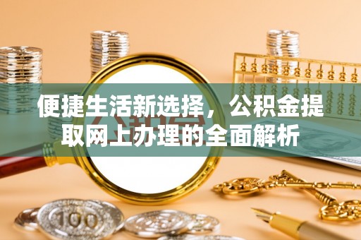 宁武便捷生活新选择，公积金提取网上办理的全面解析