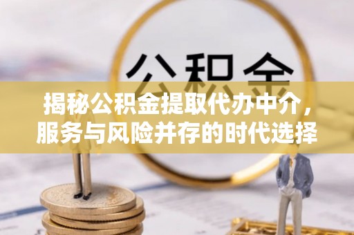 宁武揭秘公积金提取代办中介，服务与风险并存的时代选择