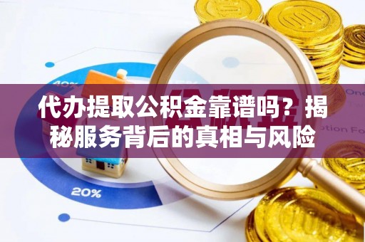 宁武代办提取公积金靠谱吗？揭秘服务背后的真相与风险