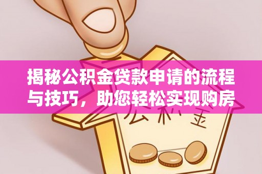宁武揭秘公积金贷款申请的流程与技巧，助您轻松实现购房梦