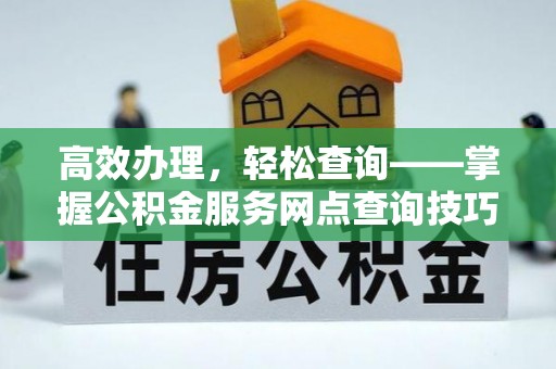 宁武高效办理，轻松查询——掌握公积金服务网点查询技巧