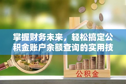 宁武掌握财务未来，轻松搞定公积金账户余额查询的实用技巧