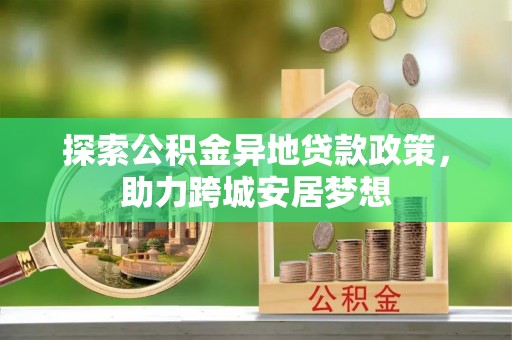 宁武探索公积金异地贷款政策，助力跨城安居梦想