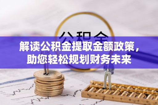 宁武解读公积金提取金额政策，助您轻松规划财务未来