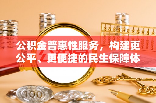 宁武公积金普惠性服务，构建更公平、更便捷的民生保障体系