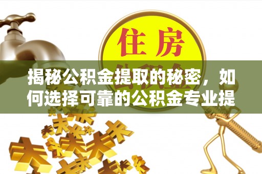 宁武揭秘公积金提取的秘密，如何选择可靠的公积金专业提取代办服务