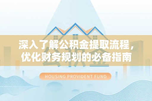 宁武深入了解公积金提取流程，优化财务规划的必备指南