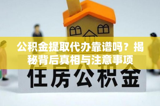 宁武公积金提取代办靠谱吗？揭秘背后真相与注意事项