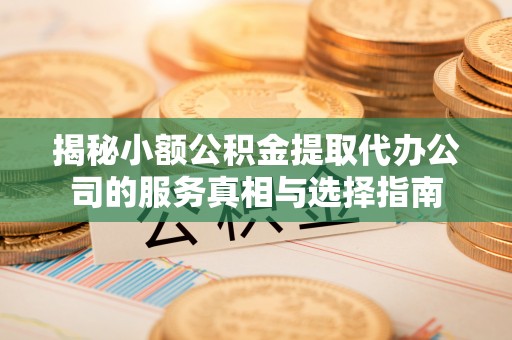宁武揭秘小额公积金提取代办公司的服务真相与选择指南