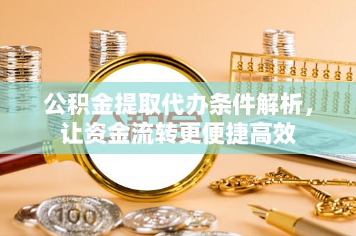 宁武公积金提取代办条件解析，让资金流转更便捷高效