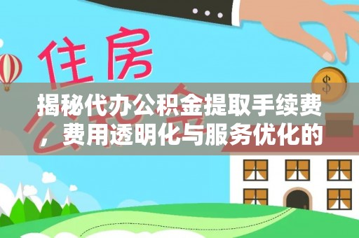 宁武揭秘代办公积金提取手续费，费用透明化与服务优化的关键