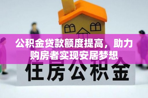 宁武公积金贷款额度提高，助力购房者实现安居梦想