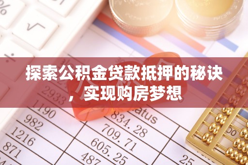 宁武探索公积金贷款抵押的秘诀，实现购房梦想