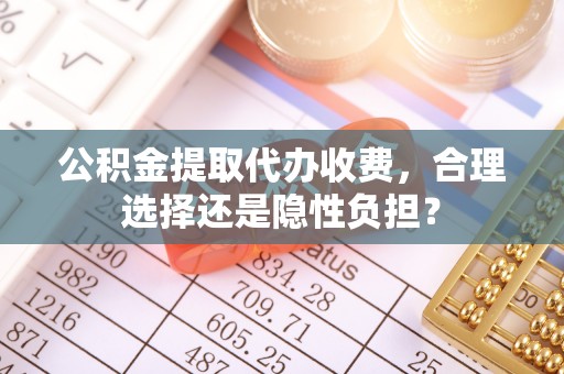 宁武公积金提取代办收费，合理选择还是隐性负担？