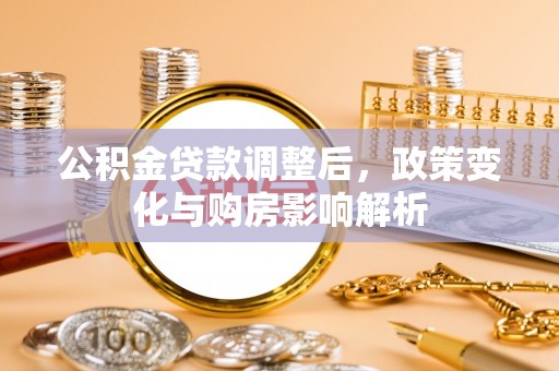 宁武公积金贷款调整后，政策变化与购房影响解析