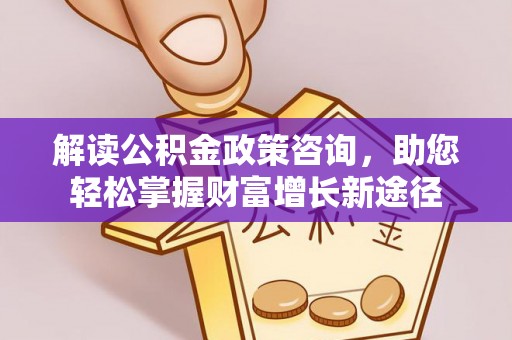 宁武解读公积金政策咨询，助您轻松掌握财富增长新途径