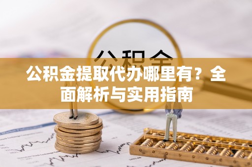 宁武公积金提取代办哪里有？全面解析与实用指南