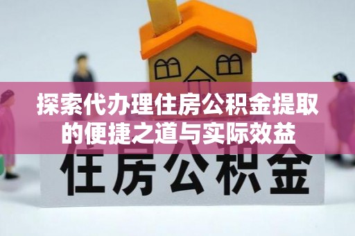 宁武探索代办理住房公积金提取的便捷之道与实际效益